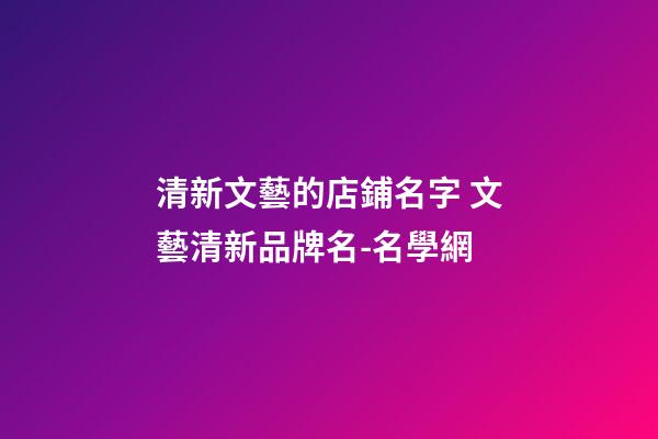 清新文藝的店鋪名字 文藝清新品牌名-名學網